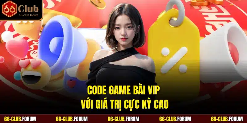 Code game bài VIP với giá trị cực kỳ cao