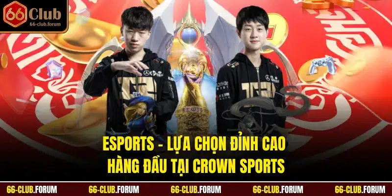 Esports - Lựa chọn đỉnh cao hàng đầu tại Crown Sports