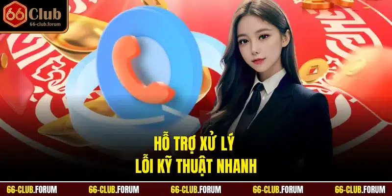 Hỗ trợ xử lý lỗi kỹ thuật nhanh