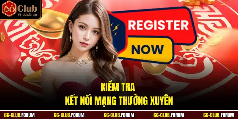 Kiểm tra kết nối mạng thường xuyên