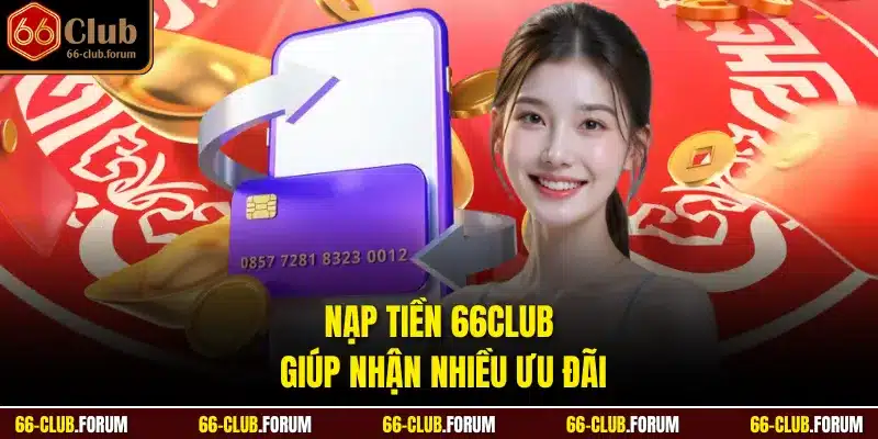 Nạp tiền 66Club giúp nhận nhiều ưu đãi