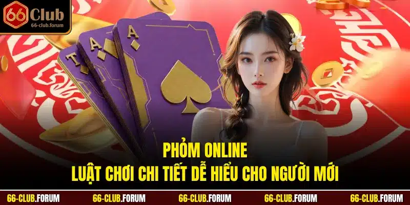 Phỏm Online - Luật Chơi Chi Tiết Dễ Hiểu Cho Người Mới